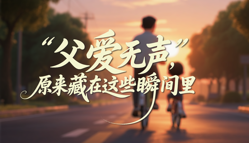 AI视频|父爱无声，原来藏在这些瞬间里